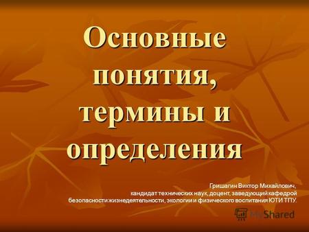 Основные понятия, термины и определения Гришагин Виктор Михайлович, кандидат технических наук, доцент, заведующий кафедрой безопасности жизнедеятельности,