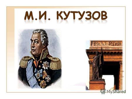 Михаил Илларионович Кутузов происходил из старинного дворянского рода. Его отец И.М. Голенищев- Кутузов дослужился до чина генерал - поручика и звания.