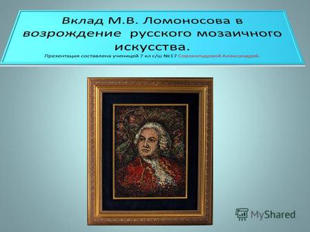 Михаил Ломоносов (1711-1765) М.Ломоносов гениальный ученый, выдающийся писатель и поэт был, вместе с тем, большим и смелым художником. Его творческие.