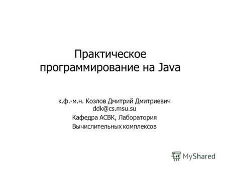 Практическое программирование на Java к.ф.-м.н. Козлов Дмитрий Дмитриевич ddk@cs.msu.su Кафедра АСВК, Лаборатория Вычислительных комплексов.
