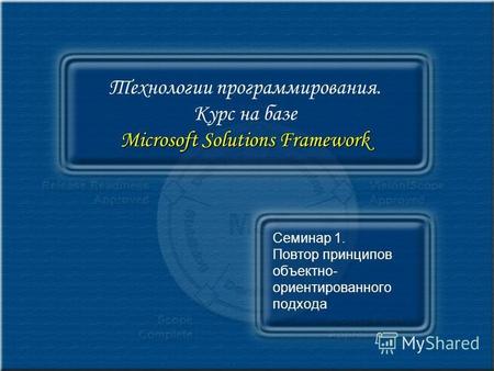 Microsoft Solutions Framework Технологии программирования. Курс на базе Microsoft Solutions Framework Семинар 1. Повтор принципов объектно- ориентированного.