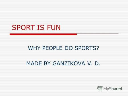 SPORT IS FUN WHY PEOPLE DO SPORTS? MADE BY GANZIKOVA V. D.