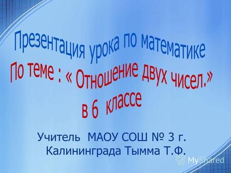 Учитель МАОУ СОШ 3 г. Калининграда Тымма Т.Ф.. Математика это больше,чем наука, это язык. Н.Бор.