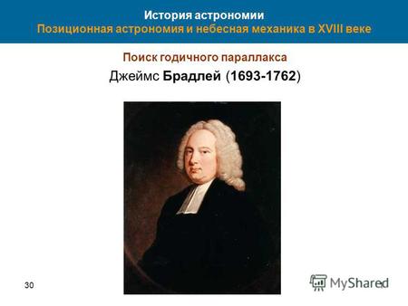301 История астрономии Позиционная астрономия и небесная механика в XVIII веке Поиск годичного параллакса Джеймс Брадлей (1693-1762)