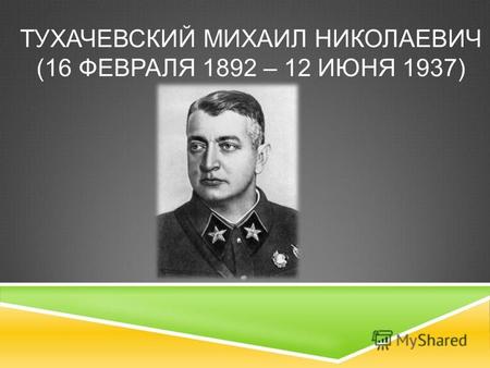 ТУХАЧЕВСКИЙ МИХАИЛ НИКОЛАЕВИЧ (16 ФЕВРАЛЯ 1892 – 12 ИЮНЯ 1937)