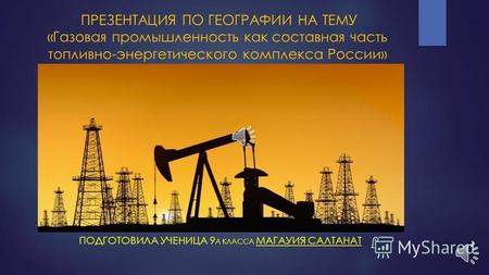 ПРЕЗЕНТАЦИЯ ПО ГЕОГРАФИИ НА ТЕМУ «Газовая промышленность как составная часть топливно-энергетического комплекса России» ПОДГОТОВИЛА УЧЕНИЦА 9 А КЛАССА.