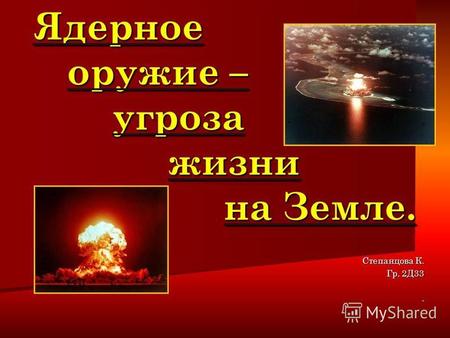 Ядерное оружие – угроза жизни на Земле. Ядерное оружие – угроза жизни на Земле. Степанцова К. Гр. 2 Д 33.