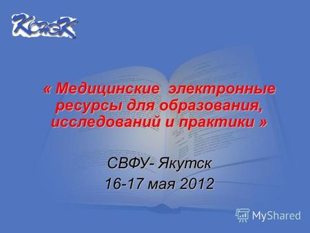 « Медицинские электронные ресурсы для образования, исследований и практики » СВФУ- Якутск 16-17 мая 2012.