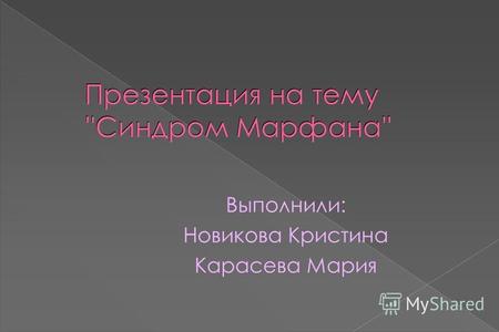 Презентация на тему ''Синдром Марфана'' Выполнили: Новикова Кристина Карасева Мария.