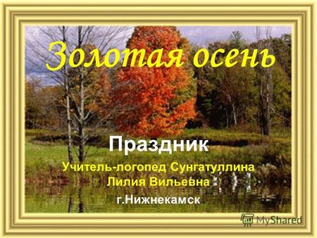 Золотая осень Праздник Учитель-логопед Сунгатуллина Лилия Вильевна г.Нижнекамск.