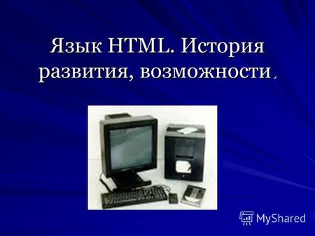 Язык HTML. История развития, возможности.. История развития HTML Годом рождения данного языка принято считать 1986, когда Международная организация по.