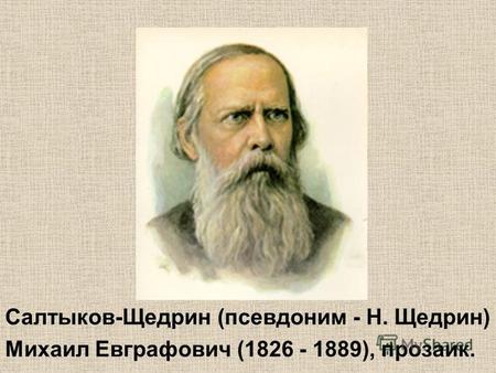 Салтыков-Щедрин (псевдоним - Н. Щедрин) Михаил Евграфович (1826 - 1889), прозаик.