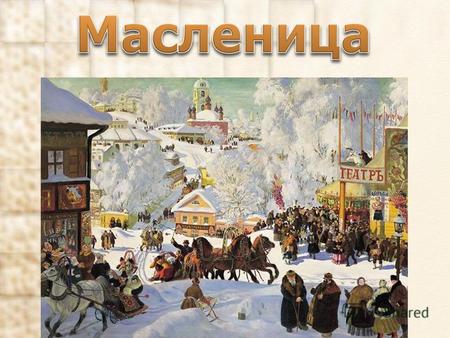 История праздника масленица Название Масленица возникло потому, что на этой неделе, по православному обычаю, мясо уже исключалось из пищи, а молочные.