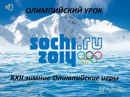 ОЛИМПИЙСКИЙ УРОК XXII зимние Олимпийские игры Олимпиада 2014 Международное спортивное мероприятие, которое пройдёт в Сочи с 7 по 23 февраля 2014 года.