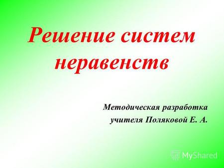 Решение систем неравенств Методическая разработка учителя Поляковой Е. А.