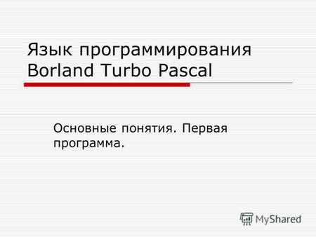 Язык программирования Borland Turbo Pascal Основные понятия. Первая программа.