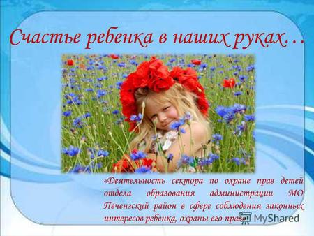 Счастье ребенка в наших руках… «Деятельность сектора по охране прав детей отдела образования администрации МО Печенгский район в сфере соблюдения законных.