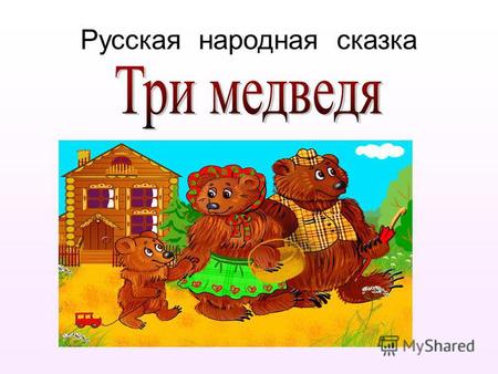 Русская народная сказка. В одном лесу, в деревянном домике, жили три медведя – медведь- папа, медведица-мама и маленький медвежонок Мишутка. Однажды медведица.