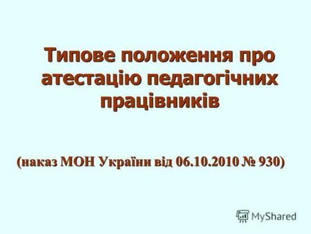 Типове положення про атестацію педагогічних працівників (наказ МОН України від 06.10.2010 930)