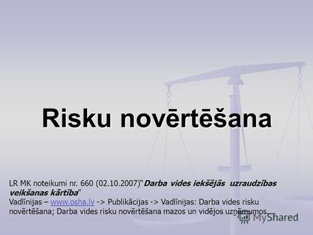 Risku novērtēšana LR MK noteikumi nr. 660 (02.10.2007)Darba vides iekšējās uzraudzības veikšanas kārtība Vadlīnijas – www.osha.lv -> Publikācijas -> Vadlīnijas: