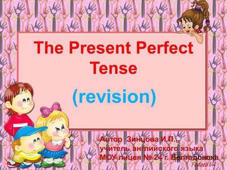 The Present Perfect Tense (revision) Автор Зинцова И.П., учитель английского языка МОУ лицея 24 г. Волгодонска.