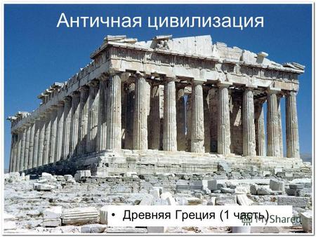 Античная цивилизация Древняя Греция (1 часть). Древняя Греция.