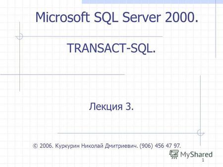 1 TRANSACT-SQL. Лекция 3. © 2006. Куркурин Николай Дмитриевич. (906) 456 47 97. Microsoft SQL Server 2000.