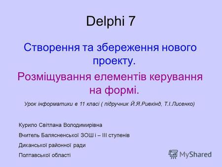 Delphi 7 Створення та збереження нового проекту. Розміщування елементів керування на формі. Урок інформатики в 11 класі ( підручник Й.Я.Ривкінд, Т.І.Лисенко)