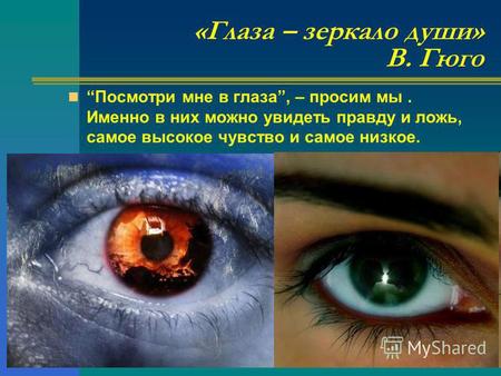 «Глаза – зеркало души» В. Гюго Посмотри мне в глаза, – просим мы. Именно в них можно увидеть правду и ложь, самое высокое чувство и самое низкое.