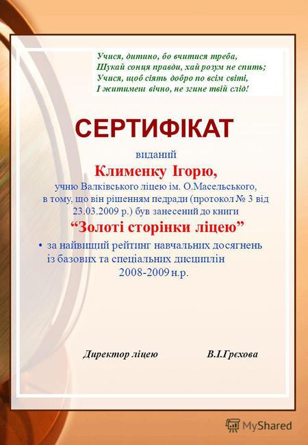 СЕРТИФІКАТ виданий Клименку Ігорю, учню Валківського ліцею ім. О.Масельського, в тому, що він рішенням педради (протокол 3 від 23.03.2009 р.) був занесений.