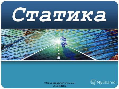 Статика Мой университет www.moi- universitet.ru.