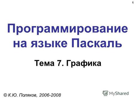 1 Программирование на языке Паскаль Тема 7. Графика © К.Ю. Поляков, 2006-2008.