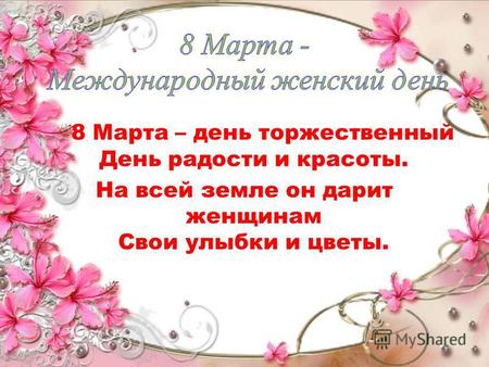 8 Марта – день торжественный День радости и красоты. На всей земле он дарит женщинам Свои улыбки и цветы.