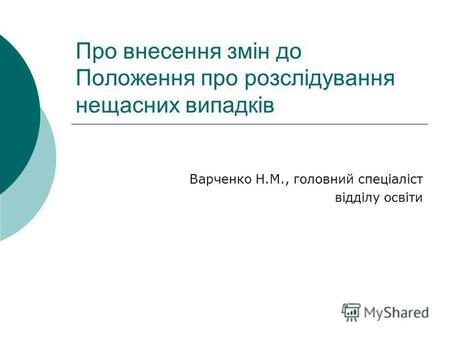 Про внесення змін до Положення про розслідування нещасних випадків Варченко Н.М., головний спеціаліст відділу освіти.