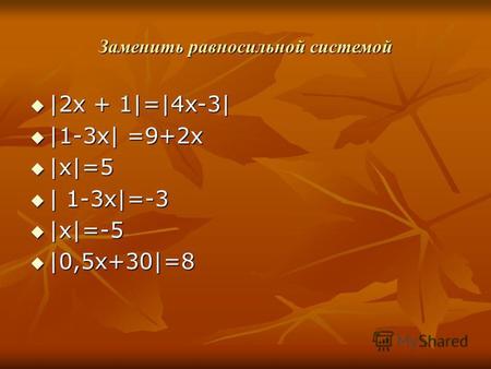 Заменить равносильной системой |2 х + 1|=|4x-3| |2 х + 1|=|4x-3| |1-3x| =9+2x |1-3x| =9+2x |x|=5 |x|=5 | 1-3x|=-3 | 1-3x|=-3 |x|=-5 |x|=-5 |0,5x+30|=8.