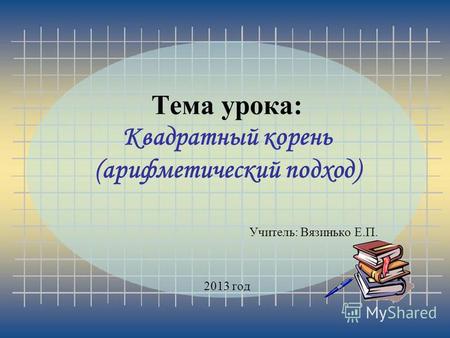 Тема урока: Квадратный корень (арифметический подход) Учитель: Вязинько Е.П. 2013 год.