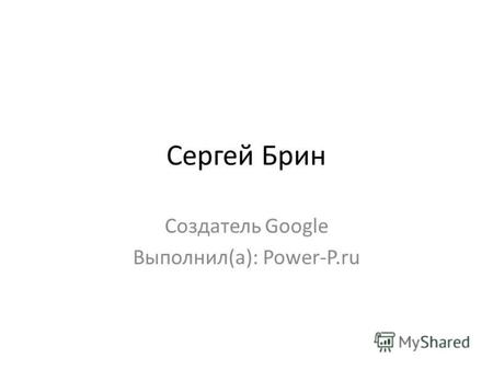 Сергей Брин Создатель Google Выполнил(а): Power-P.ru.