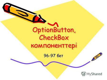 OptionButton, CheckBox компоненттері 96-97 бет. OptionButton Ауыстырып қ ос қ ыш, CheckBox Жалауша.