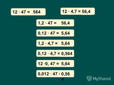 12 · 47 = 12 · 4,7 = ? 56,4 1,2 · 47 = 0,12 · 47 = 1,2 · 4,7 = 0,12 · 4,7 = 12 ·0, 47 = 0,012 · 47 = 56,4 5,64 0,564 5,64 0,56 4 564.