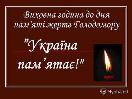 Виховна година до дня пам'яті жертв Голодомору Україна памятає!