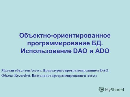 Объектно-ориентированное программирование БД. Использование DAO и ADO Модели объектов Access. Процедурное программирование в DAO. Объект Recordset. Визуальное.