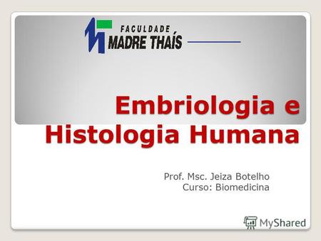 Embriologia e Histologia Humana Prof. Msc. Jeiza Botelho Curso: Biomedicina.