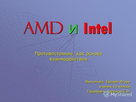Противостояние, как основа взаимодействия Выполнил: Беляев Игорь ученик 10 класса Проверил: Касилов С.В. AMD и Intel.
