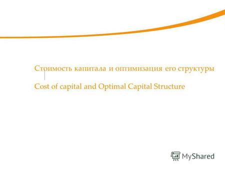 Стоимость капитала и оптимизация его структуры Cost of capital and Optimal Capital Structure.
