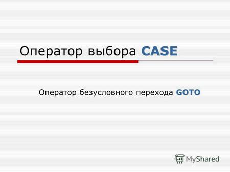 CASE Оператор выбора CASE GOTO Оператор безусловного перехода GOTO.