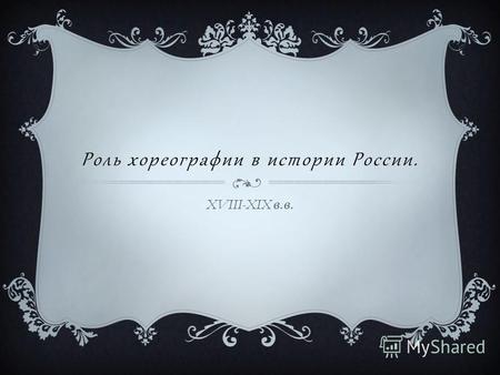 Роль хореографии в истории России. XVIII-XIX в. в.