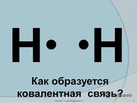 НН 1 Иванова Г.А.gale993@yandex.ru Как образуется ковалентная связь?