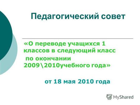 Педагогический совет «О переводе учащихся 1 классов в следующий класс по окончании 2009\2010 учебного года» от 18 мая 2010 года.