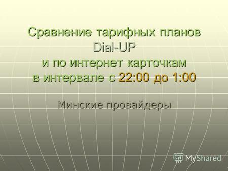 Сравнение тарифных планов Dial-UP и по интернет карточкам в интервале с 22:00 до 1:00 Минские провайдеры.