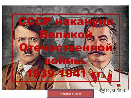 СССР накануне Великой Отечественной войны. 1939-1941 гг. Prezentacii.com.